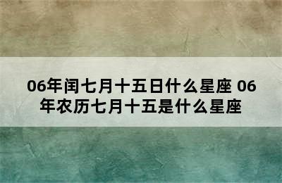 06年闰七月十五日什么星座 06年农历七月十五是什么星座